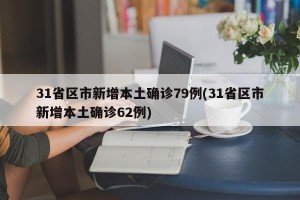 31省区市新增本土确诊79例(31省区市新增本土确诊62例)