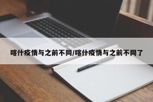 喀什疫情与之前不同/喀什疫情与之前不同了
