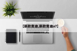【新款奥迪,新款奥迪a7】