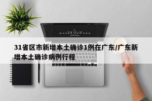 31省区市新增本土确诊1例在广东/广东新增本土确诊病例行程