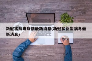 新冠状病毒疫情最新消息(新冠状新型病毒最新消息)