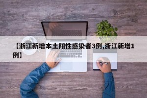 【浙江新增本土阳性感染者3例,浙江新增1例】
