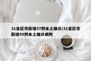 31省区市新增57例本土确诊/31省区市新增59例本土确诊病例