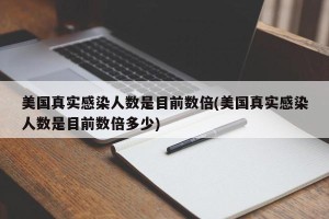 美国真实感染人数是目前数倍(美国真实感染人数是目前数倍多少)