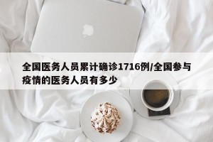 全国医务人员累计确诊1716例/全国参与疫情的医务人员有多少