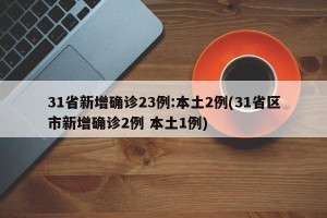 31省新增确诊23例:本土2例(31省区市新增确诊2例 本土1例)