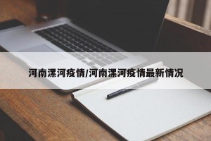 河南漯河疫情/河南漯河疫情最新情况