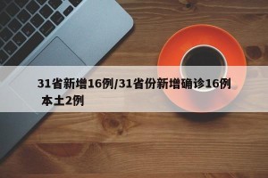 31省新增16例/31省份新增确诊16例 本土2例 31省新增16例/31省份新增确诊16例 本土2例